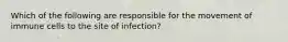 Which of the following are responsible for the movement of immune cells to the site of infection?