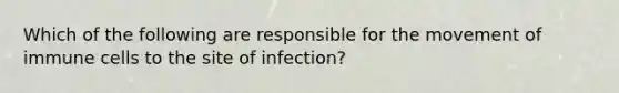 Which of the following are responsible for the movement of immune cells to the site of infection?