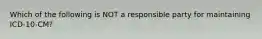 Which of the following is NOT a responsible party for maintaining ICD-10-CM?