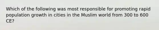 Which of the following was most responsible for promoting rapid population growth in cities in the Muslim world from 300 to 600 CE?