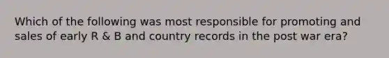 Which of the following was most responsible for promoting and sales of early R & B and country records in the post war era?