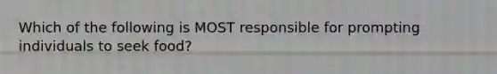 Which of the following is MOST responsible for prompting individuals to seek food?