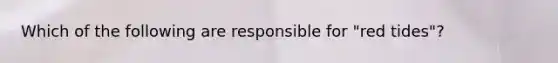 Which of the following are responsible for "red tides"?