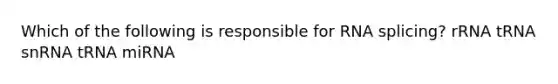 Which of the following is responsible for RNA splicing? rRNA tRNA snRNA tRNA miRNA