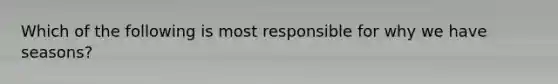 Which of the following is most responsible for why we have seasons?