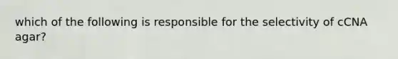 which of the following is responsible for the selectivity of cCNA agar?