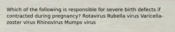 Which of the following is responsible for severe birth defects if contracted during pregnancy? Rotavirus Rubella virus Varicella-zoster virus Rhinovirus Mumps virus