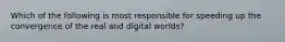 Which of the following is most responsible for speeding up the convergence of the real and digital worlds?