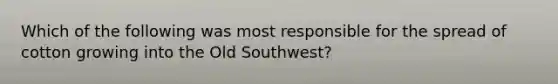 Which of the following was most responsible for the spread of cotton growing into the Old Southwest?