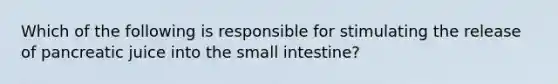 Which of the following is responsible for stimulating the release of pancreatic juice into the small intestine?