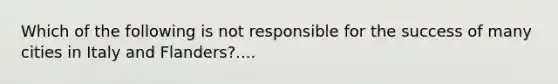 Which of the following is not responsible for the success of many cities in Italy and Flanders?....