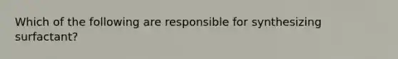 Which of the following are responsible for synthesizing surfactant?