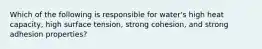 Which of the following is responsible for water's high heat capacity, high surface tension, strong cohesion, and strong adhesion properties?