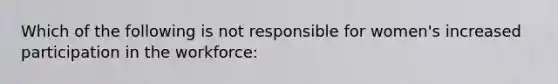 Which of the following is not responsible for women's increased participation in the workforce: