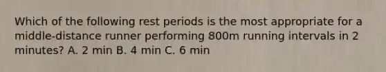 Which of the following rest periods is the most appropriate for a middle-distance runner performing 800m running intervals in 2 minutes? A. 2 min B. 4 min C. 6 min