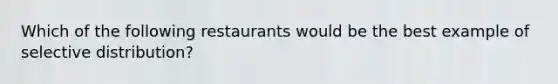 Which of the following restaurants would be the best example of selective distribution?