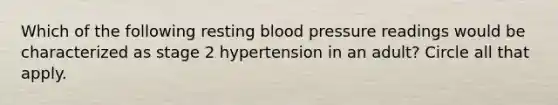 Which of the following resting blood pressure readings would be characterized as stage 2 hypertension in an adult? Circle all that apply.