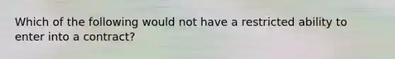 Which of the following would not have a restricted ability to enter into a contract?