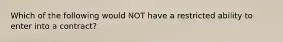 Which of the following would NOT have a restricted ability to enter into a contract?