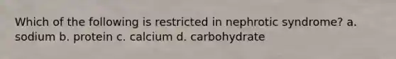 Which of the following is restricted in nephrotic syndrome? a. sodium b. protein c. calcium d. carbohydrate