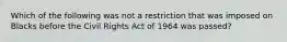 Which of the following was not a restriction that was imposed on Blacks before the Civil Rights Act of 1964 was passed?