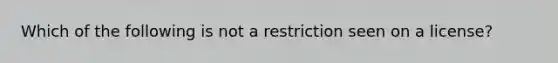 Which of the following is not a restriction seen on a license?