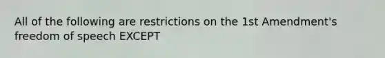 All of the following are restrictions on the 1st Amendment's freedom of speech EXCEPT