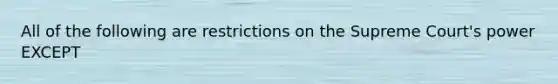 All of the following are restrictions on the Supreme Court's power EXCEPT