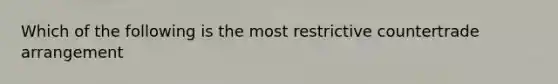 Which of the following is the most restrictive countertrade arrangement