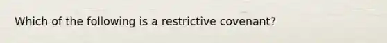 Which of the following is a restrictive covenant?