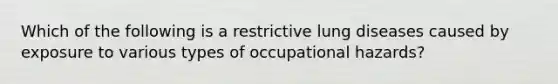 Which of the following is a restrictive lung diseases caused by exposure to various types of occupational hazards?