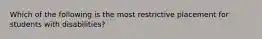 Which of the following is the most restrictive placement for students with disabilities?
