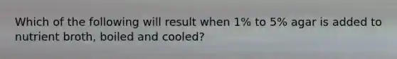 Which of the following will result when 1% to 5% agar is added to nutrient broth, boiled and cooled?