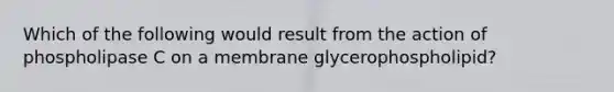 Which of the following would result from the action of phospholipase C on a membrane glycerophospholipid?