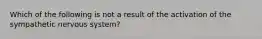 Which of the following is not a result of the activation of the sympathetic nervous system?