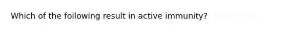 Which of the following result in active immunity?