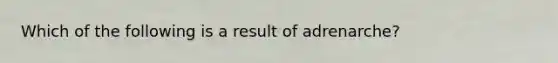 Which of the following is a result of adrenarche?