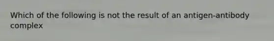 Which of the following is not the result of an antigen-antibody complex