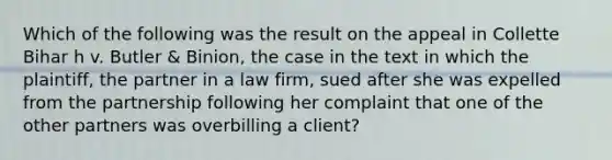 Which of the following was the result on the appeal in Collette Bihar h v. Butler & Binion, the case in the text in which the plaintiff, the partner in a law firm, sued after she was expelled from the partnership following her complaint that one of the other partners was overbilling a client?