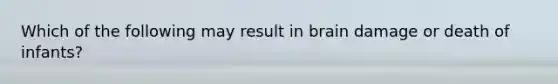 Which of the following may result in brain damage or death of infants?