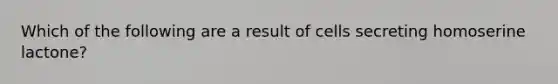 Which of the following are a result of cells secreting homoserine lactone?