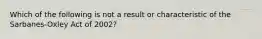 Which of the following is not a result or characteristic of the Sarbanes-Oxley Act of 2002?