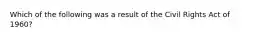 Which of the following was a result of the Civil Rights Act of 1960?