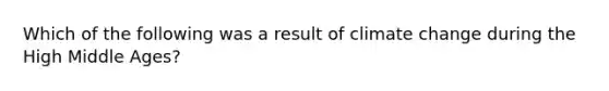 Which of the following was a result of climate change during the High Middle Ages?