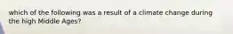 which of the following was a result of a climate change during the high Middle Ages?