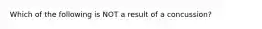 Which of the following is NOT a result of a concussion?