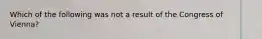 Which of the following was not a result of the Congress of Vienna?