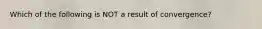 Which of the following is NOT a result of convergence?