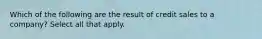 Which of the following are the result of credit sales to a company? Select all that apply.