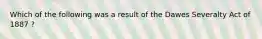 Which of the following was a result of the Dawes Severalty Act of 1887 ?